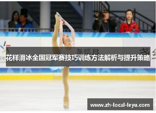 花样滑冰全国冠军赛技巧训练方法解析与提升策略 花样滑冰全国冠军赛技巧训练方法解析与提升策略