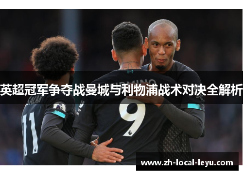 英超冠军争夺战曼城与利物浦战术对决全解析 英超冠军争夺战曼城与利物浦战术对决全解析