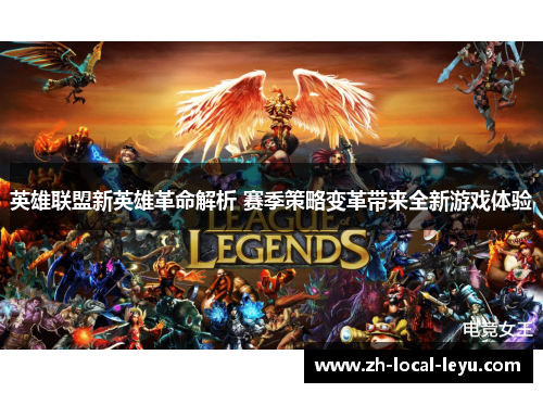 英雄联盟新英雄革命解析 赛季策略变革带来全新游戏体验 英雄联盟新英雄革命解析 赛季策略变革带来全新游戏体验