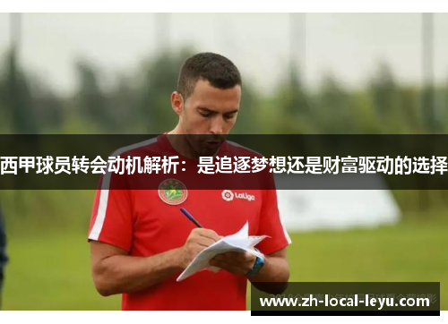 西甲球员转会动机解析:是追逐梦想还是财富驱动的选择 西甲球员转会动机解析:是追逐梦想还是财富驱动的选择