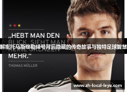 解密托马斯穆勒绰号背后隐藏的传奇故事与独特足球智慧 解密托马斯穆勒绰号背后隐藏的传奇故事与独特足球智慧