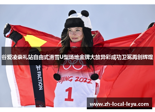 谷爱凌崇礼站自由式滑雪U型场地金牌大放异彩成功卫冕再创辉煌