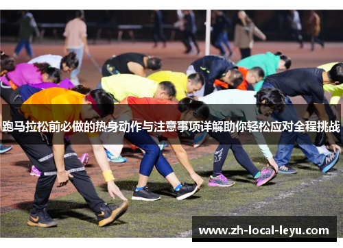 跑马拉松前必做的热身动作与注意事项详解助你轻松应对全程挑战