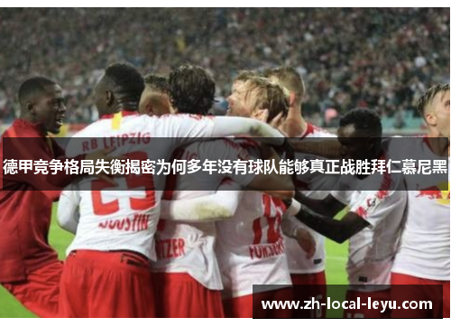 德甲竞争格局失衡揭密为何多年没有球队能够真正战胜拜仁慕尼黑