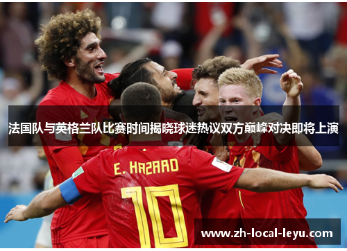 法国队与英格兰队比赛时间揭晓球迷热议双方巅峰对决即将上演