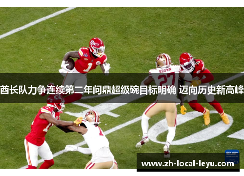 酋长队力争连续第二年问鼎超级碗目标明确 迈向历史新高峰