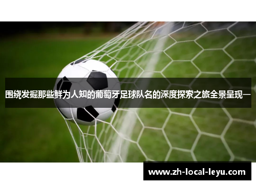 围绕发掘那些鲜为人知的葡萄牙足球队名的深度探索之旅全景呈现一 围绕发掘那些鲜为人知的葡萄牙足球队名的深度探索之旅全景呈现一