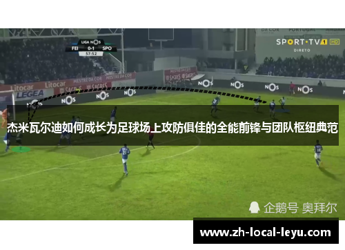 杰米瓦尔迪如何成长为足球场上攻防俱佳的全能前锋与团队枢纽典范 杰米瓦尔迪如何成长为足球场上攻防俱佳的全能前锋与团队枢纽典范