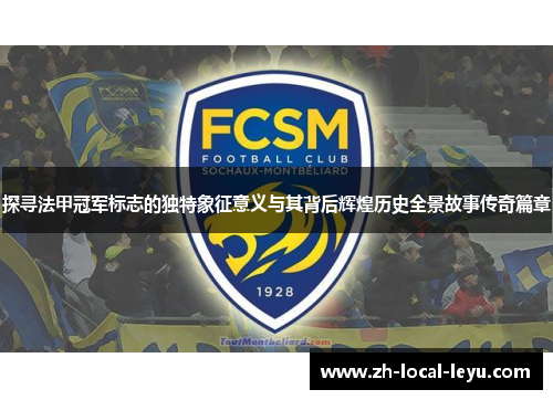 探寻法甲冠军标志的独特象征意义与其背后辉煌历史全景故事传奇篇章 探寻法甲冠军标志的独特象征意义与其背后辉煌历史全景故事传奇篇章