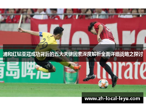 浦和红钻亚冠成功背后的五大关键因素深度解析全面详细战略之探讨 浦和红钻亚冠成功背后的五大关键因素深度解析全面详细战略之探讨