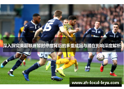 深入探究英超联赛暂时停摆背后的多重成因与潜在影响深度解析 深入探究英超联赛暂时停摆背后的多重成因与潜在影响深度解析
