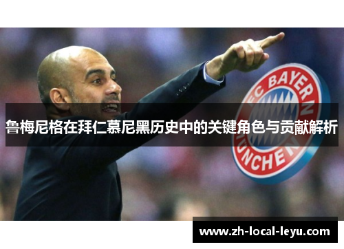 鲁梅尼格在拜仁慕尼黑历史中的关键角色与贡献解析