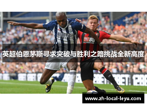 英超伯恩茅斯寻求突破与胜利之路挑战全新高度