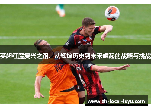 英超红魔复兴之路：从辉煌历史到未来崛起的战略与挑战