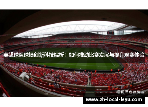 英超球队球场创新科技解析：如何推动比赛发展与提升观赛体验