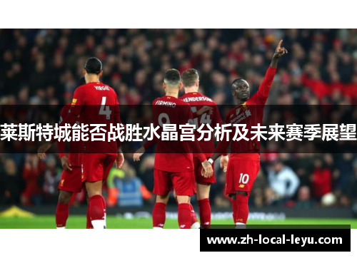 莱斯特城能否战胜水晶宫分析及未来赛季展望 莱斯特城能否战胜水晶宫分析及未来赛季展望