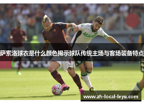 萨索洛球衣是什么颜色揭示球队传统主场与客场装备特点