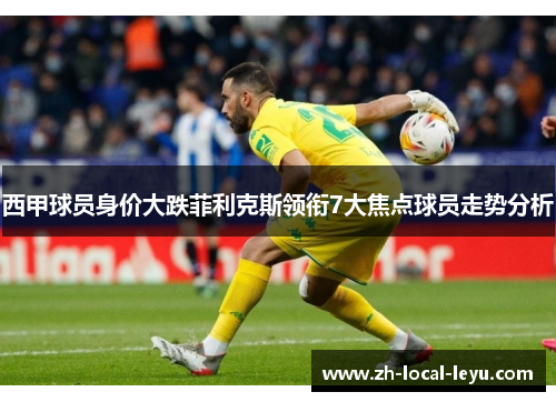 西甲球员身价大跌菲利克斯领衔7大焦点球员走势分析