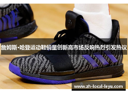 詹姆斯·哈登运动鞋销量创新高市场反响热烈引发热议