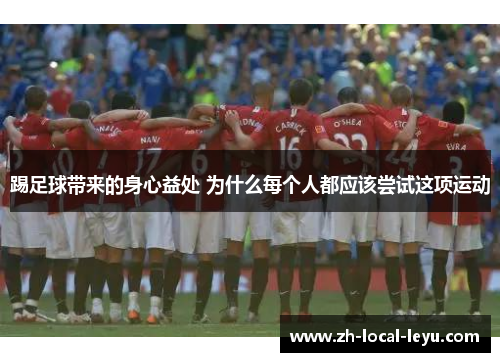 踢足球带来的身心益处 为什么每个人都应该尝试这项运动 踢足球带来的身心益处 为什么每个人都应该尝试这项运动