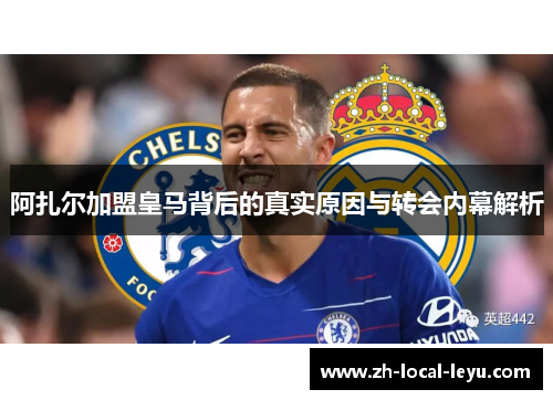 阿扎尔加盟皇马背后的真实原因与转会内幕解析