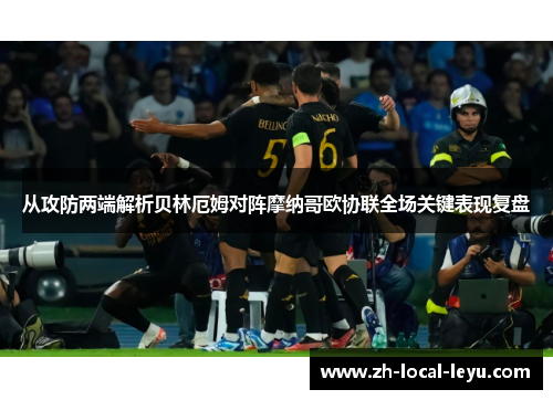 从攻防两端解析贝林厄姆对阵摩纳哥欧协联全场关键表现复盘