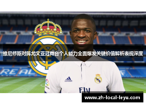 维尼修斯对阵尤文亚冠舞台个人能力全面爆发关键价值解析表现深度 维尼修斯对阵尤文亚冠舞台个人能力全面爆发关键价值解析表现深度