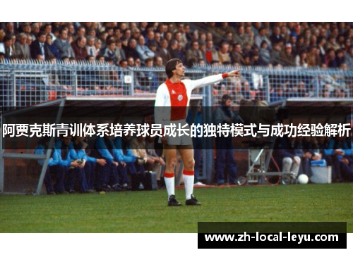 阿贾克斯青训体系培养球员成长的独特模式与成功经验解析 阿贾克斯青训体系培养球员成长的独特模式与成功经验解析
