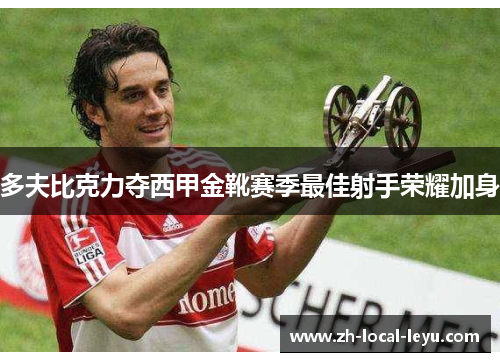 多夫比克力夺西甲金靴赛季最佳射手荣耀加身 多夫比克力夺西甲金靴赛季最佳射手荣耀加身