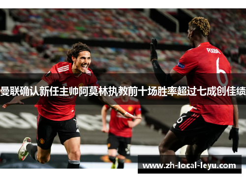 曼联确认新任主帅阿莫林执教前十场胜率超过七成创佳绩 曼联确认新任主帅阿莫林执教前十场胜率超过七成创佳绩