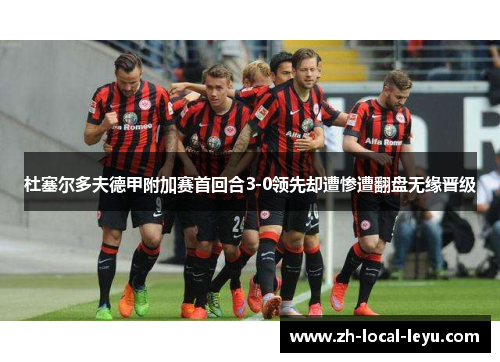 杜塞尔多夫德甲附加赛首回合3-0领先却遭惨遭翻盘无缘晋级