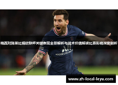 梅西对阵莱比锡欧联杯关键表现全景解析与战术价值解读比赛影响深度剖析