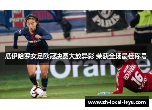 瓜伊哈罗女足欧冠决赛大放异彩 荣获全场最佳称号 瓜伊哈罗女足欧冠决赛大放异彩 荣获全场最佳称号