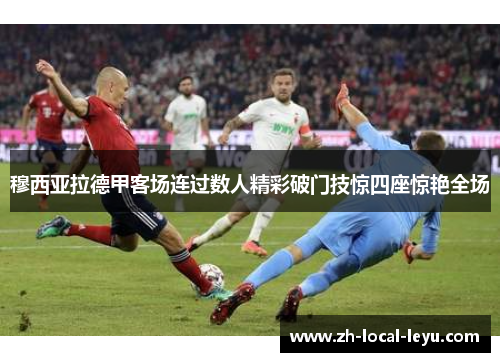 穆西亚拉德甲客场连过数人精彩破门技惊四座惊艳全场 穆西亚拉德甲客场连过数人精彩破门技惊四座惊艳全场