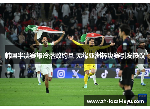 韩国半决赛爆冷落败约旦 无缘亚洲杯决赛引发热议 韩国半决赛爆冷落败约旦 无缘亚洲杯决赛引发热议