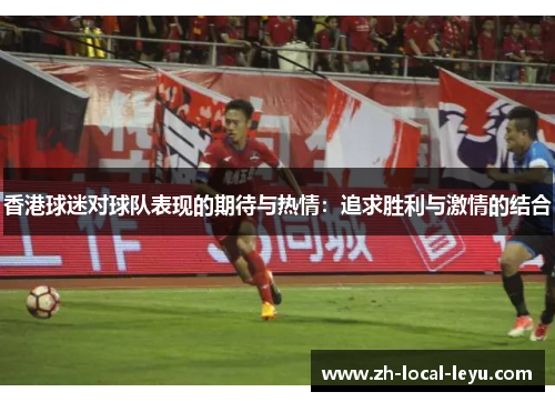 香港球迷对球队表现的期待与热情：追求胜利与激情的结合