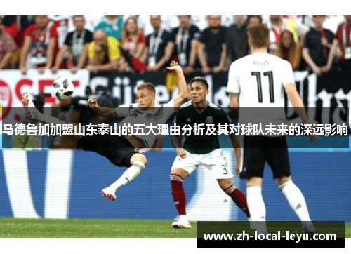 马德鲁加加盟山东泰山的五大理由分析及其对球队未来的深远影响