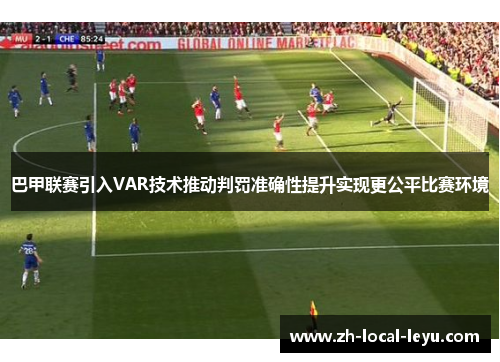 巴甲联赛引入VAR技术推动判罚准确性提升实现更公平比赛环境