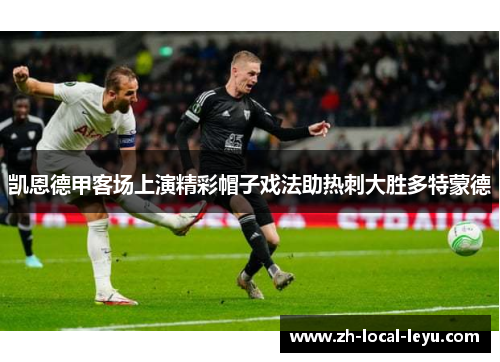凯恩德甲客场上演精彩帽子戏法助热刺大胜多特蒙德 凯恩德甲客场上演精彩帽子戏法助热刺大胜多特蒙德
