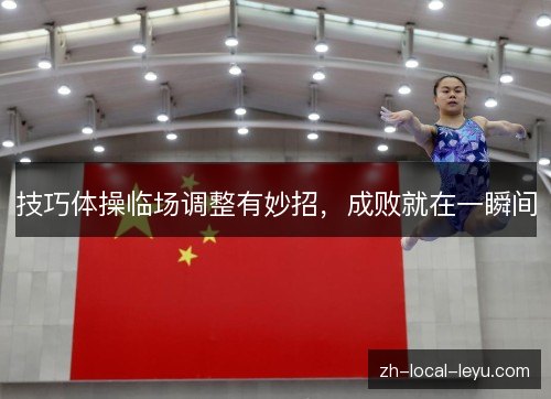 技巧体操临场调整有妙招，成败就在一瞬间